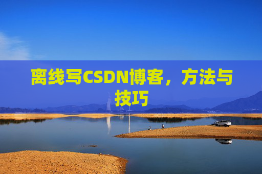 离线写CSDN博客，方法与技巧