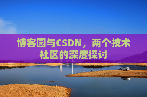 博客园与CSDN，两个技术社区的深度探讨